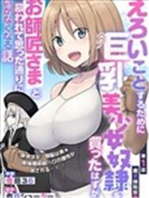 色欲熏心买下巨乳美奼女仆从却被尊为师傅而适得其反